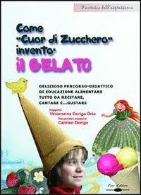 Come gnomo cuor di zucchero inventò il gelato. Delizioso percorso didattico di educazione alimentare tutto da recitare, cantare e gustare. Con CD-ROM - Vincenzina Dorigo Orio,Carmen Dorigo - copertina