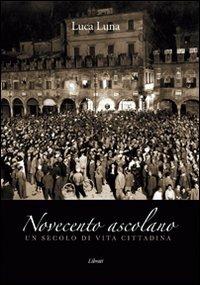 Novecento ascolano. Un secolo di vita cittadina - Luca Luna - copertina