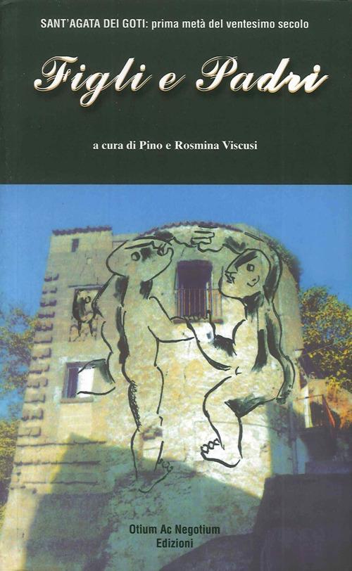 Figli e padri. Sant'Agata dei Goti. Prima metà del XX secolo - Pino Viscusi,Rosmina Viscusi - copertina