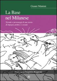 La base nel milanese. Vicende e personaggi di una storia di impegno politico e sociale - Gianni Mainini - copertina