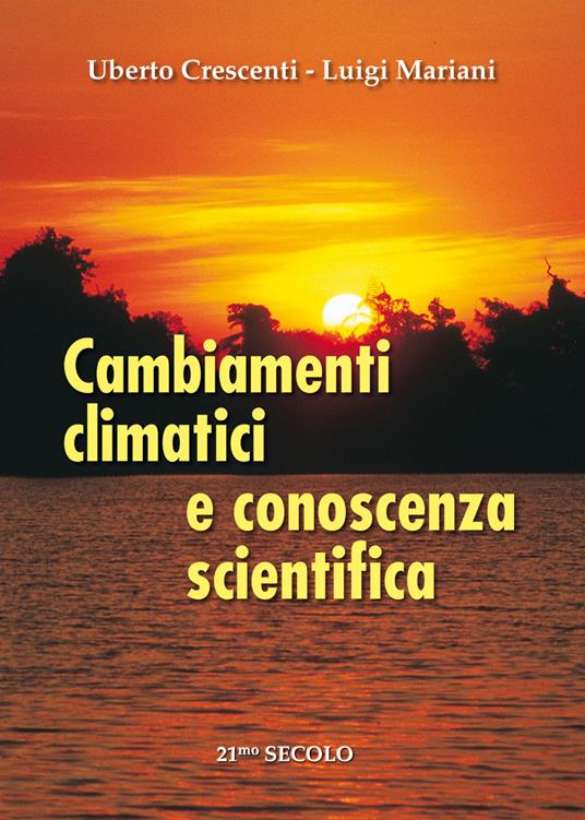 Cambiamenti climatici e conoscenza scientifica - Uberto Crescentini,Luigi Mariani - copertina