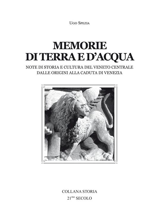 Memorie di terra e d'acqua. Note di storia e cultura del Veneto dalle origini alla caduta di Venezia - Ugo Spezia - copertina