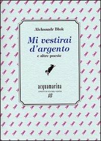 Mi vestirai d'argento e altre poesie - Aleksandr Blok - copertina