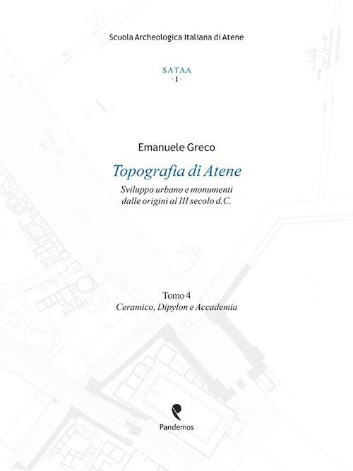 Topografia di Atene. Sviluppo urbano e monumenti dalle origini al III secolo d. C.. Vol. 4: Ceramico, Dypilon e Accademia - Emanuele Greco - copertina