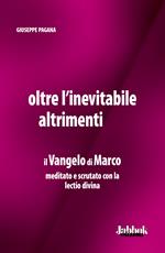 Oltre l'inevitabile altrimenti. Il Vangelo di Marco meditato e scrutato con la lectio divina