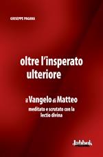 Oltre l'insperato ulteriore. Il Vangelo di Matteo meditato e scrutato con la lectio divina