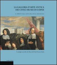 La galleria d'arte antica dei Civici Musei di Udine. Vol. 2: Dipinti dalla metà del XVII al XIX secolo. - Liliana Cargnelutti,Caterina Furlan,Tiziana Ribezzi - 2