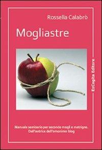 Mogliastre. Manuale semiserio per seconde mogli e matrigne - Rossella Calabrò - copertina