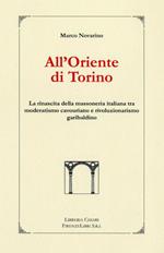 All'oriente di Torino. La rinascita della massoneria italiana tra moderatismo cavouriano e rivoluzionalismo garibaldino