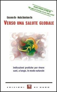 Verso una salute globale. Indicazioni pratiche per vivere sani, a lungo, in modo naturale - Giacomo Bo,Nadia Damilano Bo - copertina