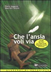 Che l'ansia voli via. Usare da soli le strategie terapeutiche efficaci - Pietro Spagnulo,Maurizio Falcone - copertina