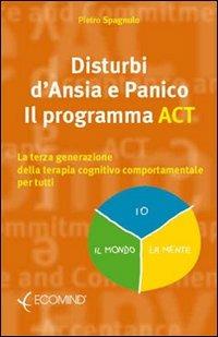 Disturbi d'ansia e panico. Il programma ACT. La terza generazione della terapia cognitivo comportamentale per tutti - Pietro Spagnulo - copertina