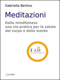 Meditazioni. Dalla mindfulness una via pratica per la salute del corpo e della mente - Gabriella Bertino - ebook