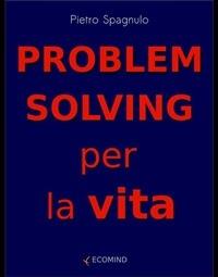 Problem solving per la vita - Pietro Spagnulo - ebook
