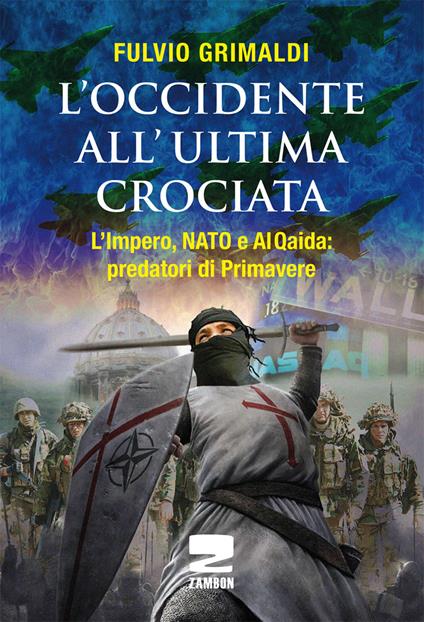 L'Occidente all'ultima crociata. L'impero, NATO e Al Qaida: predatori di primavere - Fulvio Grimaldi - copertina
