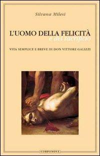 L' uomo della felicità e del sacrificio. Vita semplice e breve di don Vittore Galizzi - Silvana Milesi - copertina