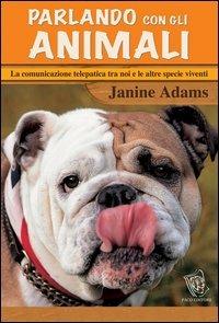 Parlando con gli animali. La comunicazione telepatica tra noi e le altre specie viventi - Janine Adams - copertina