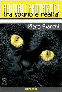 Animali fantastici tra sogno e realtà. Racconti di animali tra il reale e il fantastico - Piero Bianchi - copertina