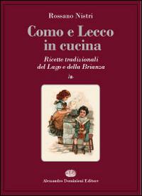 Como e Lecco in cucina. Ricette tradizionali del lago e della Brianza - Rossano Nistri - copertina