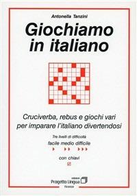 Giochiamo in italiano. Cruciverba, rebus e giochi vari per imparare l'italiano divertendosi - Antonella Tanzini - copertina