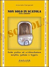 Non solo in scatola. Guida pratica ad un'alimentazione semplice, gustosa e leggera - Antonella Manganelli - copertina