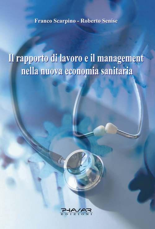 Il rapporto di lavoro e il management nella nuova economia sanitaria - Franco Scarpino,Roberto Senise - copertina