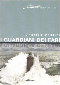 I guardiani dei fari. Sentinelle del mare. Storie e leggende. Ediz. illustrata - Charles Paolini - copertina