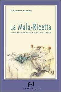 La mala-ricetta. Dieci geniali mosse del marketing farmaceutico - Informatore Anonimo - copertina