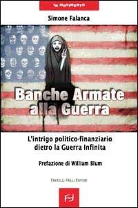 Banche armate alla guerra. L'intrigo politico-finanziario dietro la guerra infinita - Simone Falanca - copertina