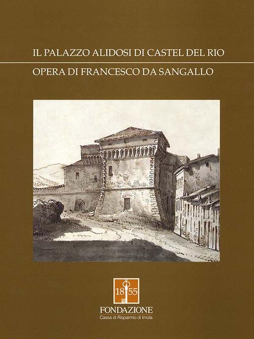 Il palazzo Alidosi di Castel del Rio. Opera di Francesco da Sangallo - Cesare Q. Vivoli - copertina