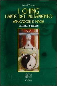 I Ching. L'arte del mutamento. Applicazioni e magie - Selene Ballerini - copertina