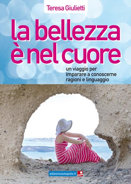 La bellezza è nel cuore. Un viaggio per imparare a conoscerne ragioni e linguaggio - Teresa Giulietti - copertina