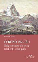 Cervino 1865-1871. Dalla conquista alla prima ascensione senza guide