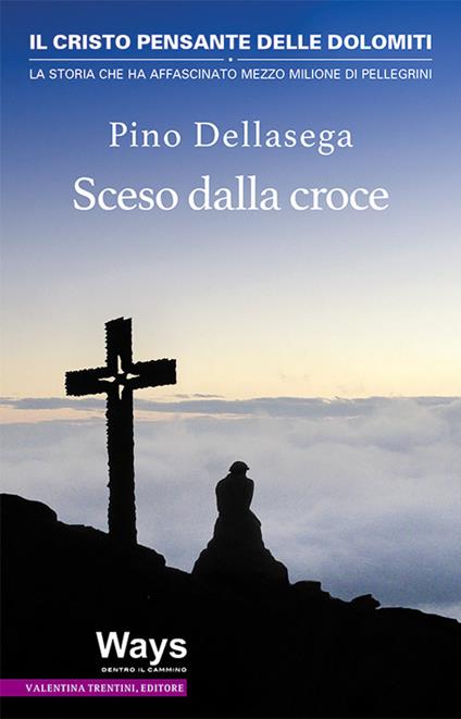 Sceso dalla croce. Il Cristo pensante delle Dolomiti, la storia che ha affascinato mezzo milione di pellegrini - Pino Dellasega - copertina
