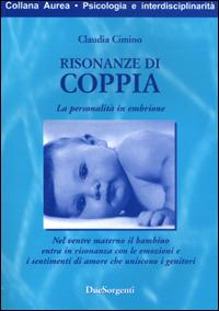 Risonanze di coppia. La personalità in embrione. Nel ventre materno il bambino entra in risonanza con le emozioni e i sentimenti d'amore che uniscono i genitori - Claudia Cimino - copertina