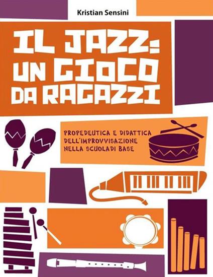 Il jazz: un gioco da ragazzi. Propedeutica e didattica dell'improvvisazione nella scuola di base - Kristian Sensini - ebook