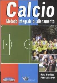 Calcio. Metodo integrale di allenamento. Con 3 videocassette - Rafa Benitez,Paco Aisteran - copertina