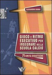 Gioco e ritmo esecutivo per insegnare nella scuola calcio - Alessandro Bubba - copertina