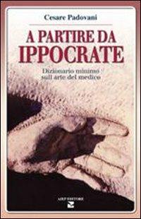 A partire da Ippocrate. Dizionario minimo sull'arte del medico - Cesare Padovani - copertina