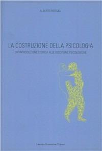 La costruzione della psicologia. Un'introduzione storica alle discipline psicologiche - Alberto Rossati - copertina