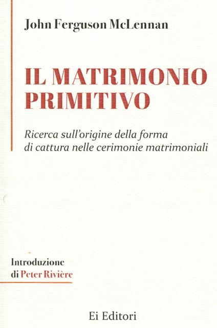 Il matrimonio primitivo. Ricerca sull'origine della forma di cattura nelle cerimonie matrimoniali - John Ferguson McLennan - copertina