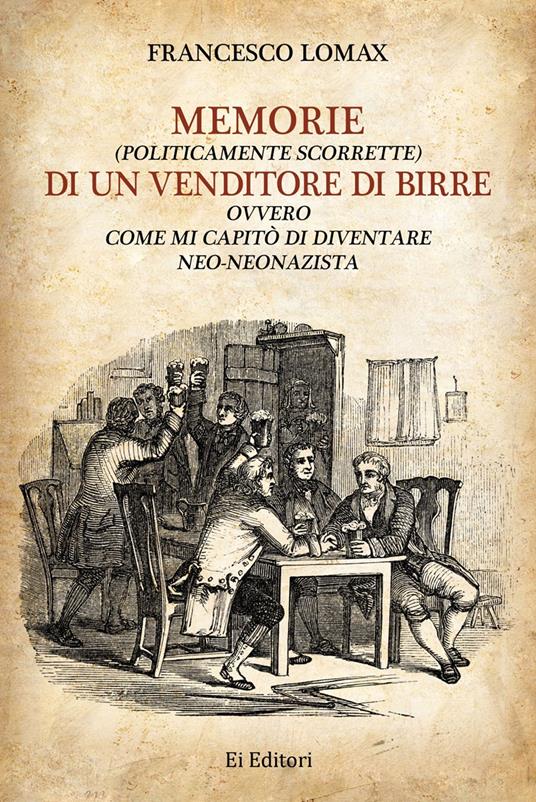 Memorie (politicamente scorrette) di un venditore di birre. Ovvero come mi capitò di diventare neo-neonazista - Francesco Lomax - copertina