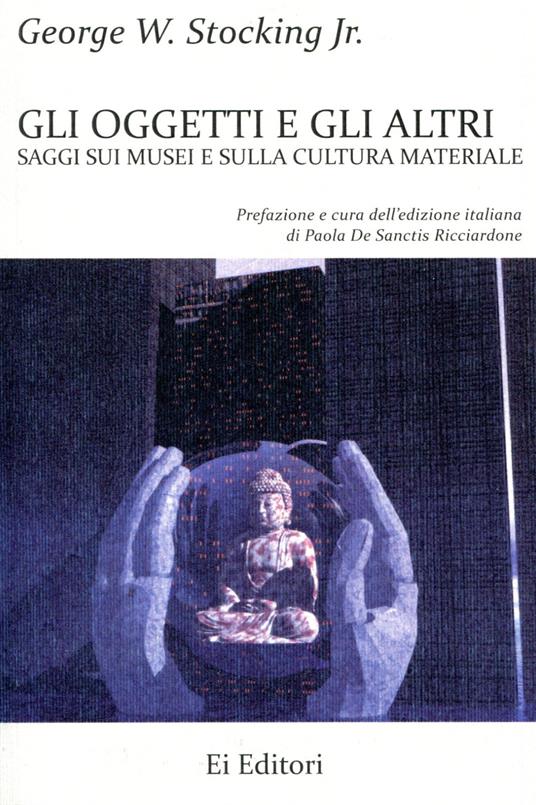 Gli oggetti e gli altri. Saggi sui musei e sulla cultura materiale - George W. jr Stocking - copertina