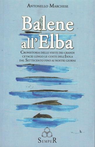 Balene all'Elba. Cronistoria delle visite dei grandi cetacei lungo le coste dell'isola dal Settecento fino ai giorni nostri - Antonello Marchese - copertina