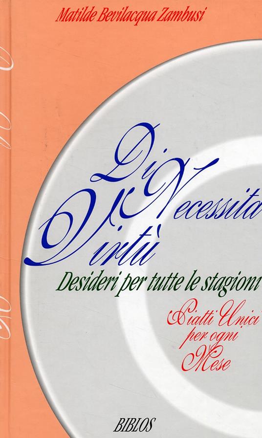 Di necessità virtù. Desideri per tutte le stagioni. Piatti unici per ogni mese - Matilde Bevilacqua Zambusi - copertina