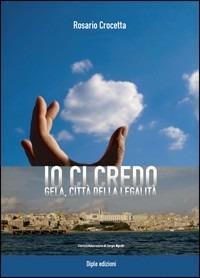 Io ci credo. Gela città della legalità - Rosario Crocetta - copertina