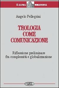 Teologia come comunicazione. Riflessione preliminare fra complessità e globalizzazione - Angelo Pellegrini - copertina