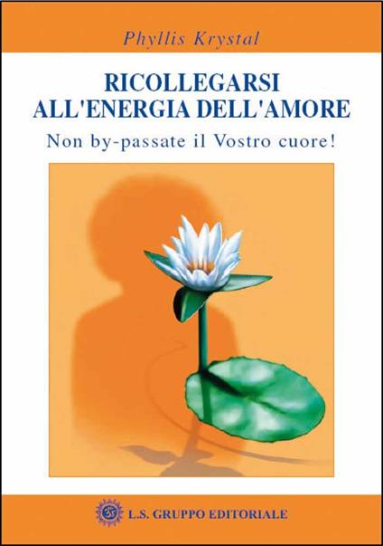 Ricollegarsi all'energia dell'amore. Non by-passate il vostro cuore - Phyllis Krystal - copertina