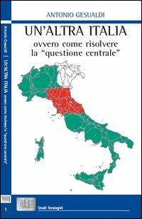 Un'altra Italia, ovvero come risolvere la «questione centrale» - Antonio Gesualdi - copertina