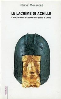 Le lacrime di Achille. L'eroe, la donna e il dolore nella poesia di Omero - Hélène Monsacré - copertina